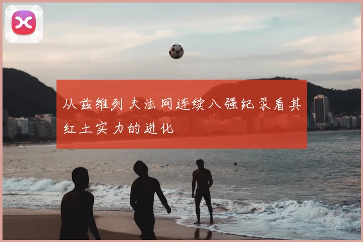从兹维列夫法网连续八强纪录看其红土实力的进化