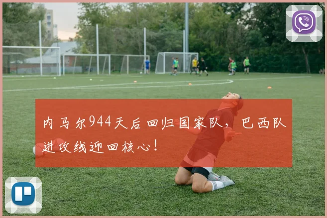 内马尔944天后回归国家队，巴西队进攻线迎回核心！