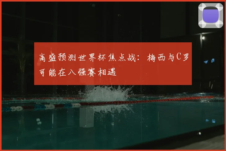 高盛预测世界杯焦点战:梅西与C罗可能在八强赛相遇